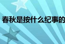 春秋是按什么紀事的（春秋是按什么記事的）