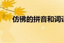 仿佛的拼音和詞語(yǔ)大全（仿佛的拼音）