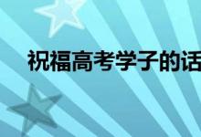 祝福高考學子的話（祝福高考學子的話）