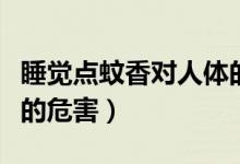 睡覺點(diǎn)蚊香對人體的危害有多大（蚊香對人體的危害）