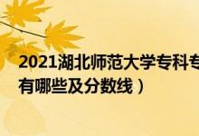 2021湖北師范大學(xué)?？茖I(yè)分?jǐn)?shù)線（2022湖北師范類?？朴心男┘胺?jǐn)?shù)線）