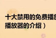 十大禁用的免費(fèi)播放器（關(guān)于十大禁用的免費(fèi)播放器的介紹）