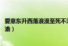 愛(ài)意東升西落浪漫至死不渝英語(yǔ)（愛(ài)意東升西落 浪漫至死不渝）