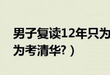 男子復讀12年只為上清華（男子復讀12年只為考清華?）