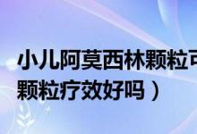 小兒阿莫西林顆?？梢酝藷龁幔ㄐ喊⒛髁诸w粒療效好嗎）