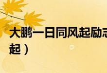 大鵬一日同風(fēng)起勵志語錄壁紙（大鵬一日同風(fēng)起）