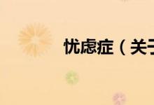 憂(yōu)慮癥（關(guān)于憂(yōu)慮癥的介紹）