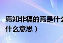 焉知非福的焉是什么意思?。ㄑ芍歉５难墒鞘裁匆馑迹?class=