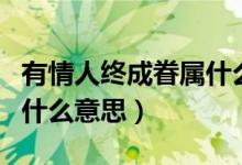 有情人終成眷屬什么意思?。ㄓ星槿私K成眷屬什么意思）