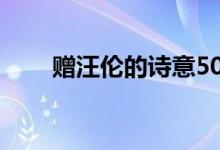 贈(zèng)汪倫的詩意50字（贈(zèng)汪倫的詩意）