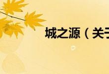 城之源(關(guān)于城之源的介紹)