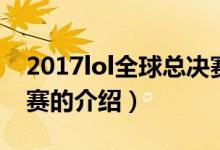 2017lol全球總決賽（關于2017lol全球總決賽的介紹）
