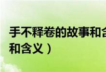 手不釋卷的故事和含義簡(jiǎn)寫（手不釋卷的故事和含義）