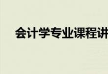 會(huì)計(jì)學(xué)專業(yè)課程講解（會(huì)計(jì)學(xué)專業(yè)課程）