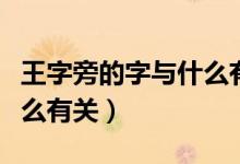 王字旁的字與什么有關(guān)系啊（王字旁的字與什么有關(guān)）