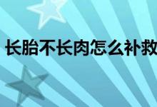 長(zhǎng)胎不長(zhǎng)肉怎么補(bǔ)救（長(zhǎng)胎不長(zhǎng)肉怎么回事）