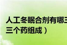 人工冬眠合劑有哪三個(gè)藥組成（冬眠合劑由哪三個(gè)藥組成）