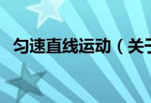 勻速直線(xiàn)運(yùn)動(dòng)（關(guān)于勻速直線(xiàn)運(yùn)動(dòng)的介紹）