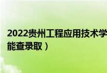 2022貴州工程應(yīng)用技術(shù)學(xué)院錄取時(shí)間及查詢?nèi)肟冢ㄊ裁磿r(shí)候能查錄?。?class=