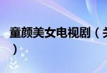 童顏美女電視?。P(guān)于童顏美女電視劇的介紹）