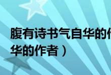腹有詩書氣自華的作者是誰?。ǜ褂性姇鴼庾匀A的作者）