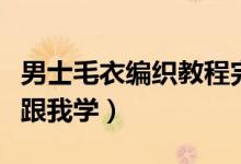 男士毛衣編織教程完整版簡(jiǎn)單（男士毛衣編織跟我學(xué)）