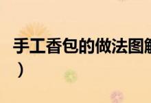 手工香包的做法圖解書(手工香包的做法圖解)
