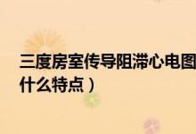 三度房室傳導阻滯心電圖特征(3度房室傳導阻滯心電圖有什么特點)