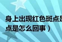 身上出現(xiàn)紅色斑點(diǎn)是怎么了（身上出現(xiàn)紅色斑點(diǎn)是怎么回事）