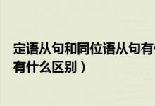 定語(yǔ)從句和同位語(yǔ)從句有什么區(qū)別（同位語(yǔ)從句與定語(yǔ)從句有什么區(qū)別）