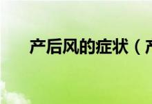 產(chǎn)后風(fēng)的癥狀（產(chǎn)后風(fēng)的癥狀是什么）
