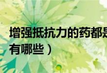 增強抵抗力的藥都是什么藥（增強抵抗力的藥有哪些）