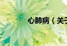心肺?。P(guān)于心肺病的介紹）