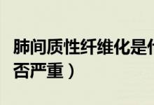 肺間質(zhì)性纖維化是什么?。ǚ伍g質(zhì)性纖維化是否嚴(yán)重）