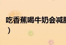 吃香蕉喝牛奶會(huì)減肥嗎（吃香蕉喝牛奶的好處）
