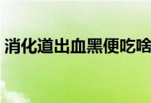 消化道出血黑便吃啥藥（消化道出血嚴重嗎）