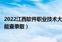2022江西軟件職業(yè)技術(shù)大學(xué)錄取時間及查詢?nèi)肟冢ㄊ裁磿r候能查錄?。?class=