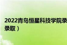 2022青島恒星科技學(xué)院錄取時(shí)間及查詢?nèi)肟冢ㄊ裁磿r(shí)候能查錄?。?class=