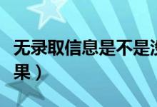 無(wú)錄取信息是不是沒(méi)有被錄?。ㄔ趺床殇浫〗Y(jié)果）
