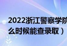 2022浙江警察學(xué)院錄取時(shí)間及查詢?nèi)肟冢ㄊ裁磿r(shí)候能查錄?。?class=