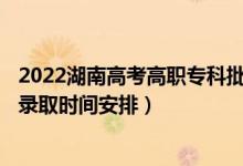 2022湖南高考高職專(zhuān)科批征集志愿錄取時(shí)間從哪天到哪天（錄取時(shí)間安排）