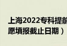 上海2022?？铺崆芭驹柑顖箝_始日期（志愿填報截止日期）