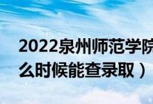 2022泉州師范學(xué)院錄取時間及查詢?nèi)肟冢ㄊ裁磿r候能查錄?。?class=