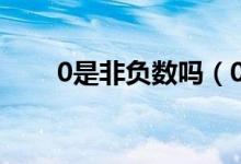 0是非負數(shù)嗎（0是非負數(shù)嗎為什么）