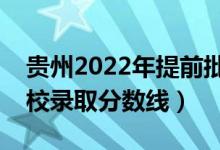 貴州2022年提前批投檔線是多少（各本科院校錄取分數(shù)線）