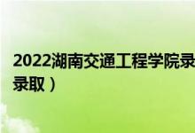 2022湖南交通工程學院錄取時間及查詢?nèi)肟冢ㄊ裁磿r候能查錄?。?class=