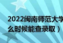 2022閩南師范大學(xué)錄取時間及查詢?nèi)肟冢ㄊ裁磿r候能查錄?。?class=