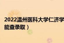 2022溫州醫(yī)科大學(xué)仁濟(jì)學(xué)院錄取時間及查詢?nèi)肟冢ㄊ裁磿r候能查錄?。?class=