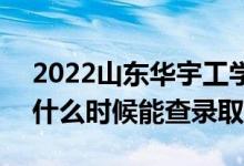 2022山東華宇工學(xué)院錄取時(shí)間及查詢?nèi)肟冢ㄊ裁磿r(shí)候能查錄取）