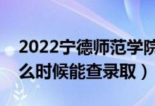 2022寧德師范學(xué)院錄取時間及查詢?nèi)肟冢ㄊ裁磿r候能查錄?。?class=